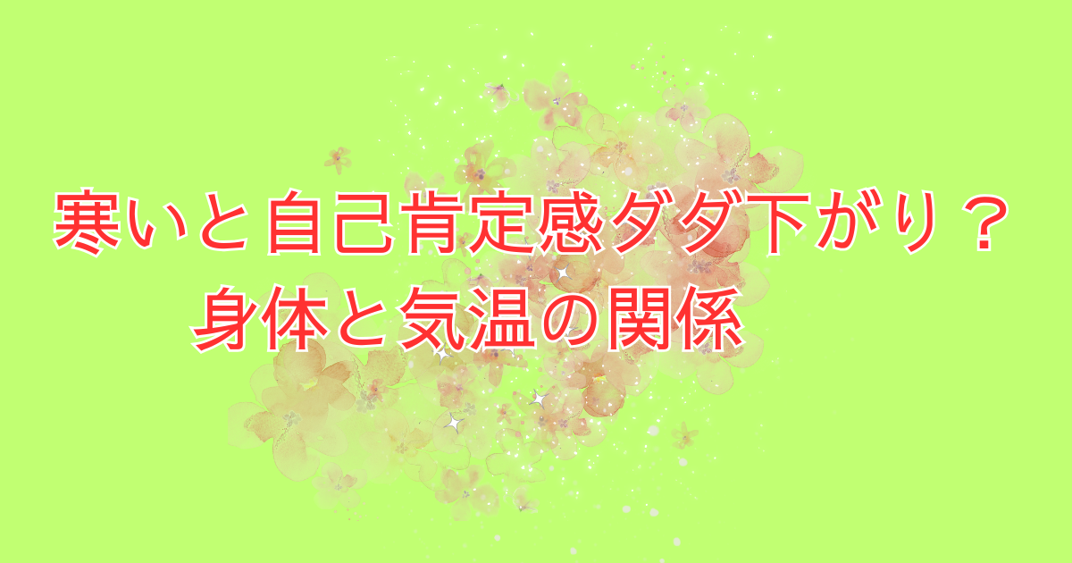 寒いと自己肯定感ダダ下がり？身体と気温の関係